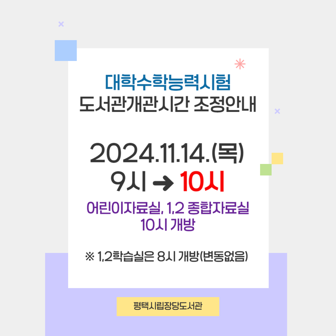 대학수학능력시험 당일(11/14 목) 자료실 개방시간 조정 안내(9시 → 10시) 
자료실 개방시간 조정 / 학습실 변동없음